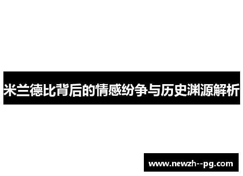 米兰德比背后的情感纷争与历史渊源解析