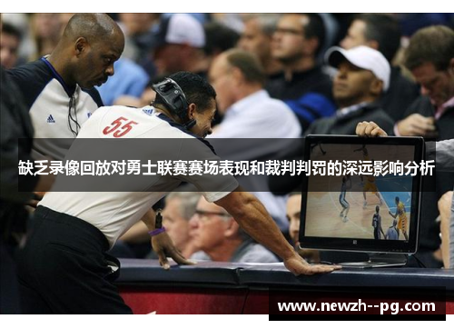 缺乏录像回放对勇士联赛赛场表现和裁判判罚的深远影响分析