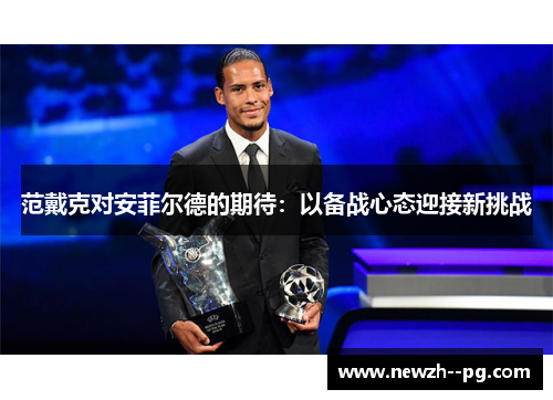 范戴克对安菲尔德的期待：以备战心态迎接新挑战