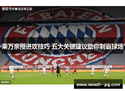 莱万亲授进攻技巧 五大关键建议助你制霸球场