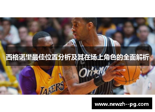 西格诺里最佳位置分析及其在场上角色的全面解析 西格诺里最佳位置分析及其在场上角色的全面解析