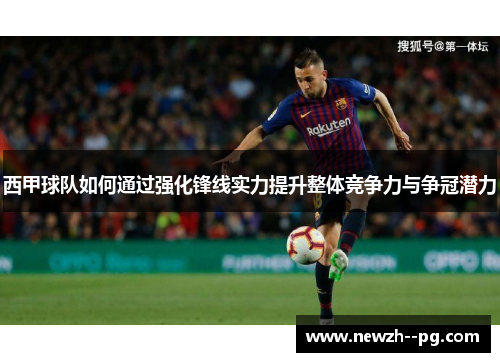 西甲球队如何通过强化锋线实力提升整体竞争力与争冠潜力 西甲球队如何通过强化锋线实力提升整体竞争力与争冠潜力