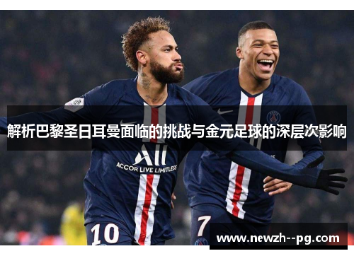 解析巴黎圣日耳曼面临的挑战与金元足球的深层次影响 解析巴黎圣日耳曼面临的挑战与金元足球的深层次影响