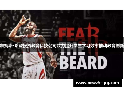詹姆斯·哈登投资教育科技公司致力提升学生学习效率推动教育创新 詹姆斯·哈登投资教育科技公司致力提升学生学习效率推动教育创新