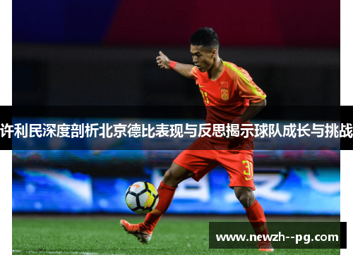 许利民深度剖析北京德比表现与反思揭示球队成长与挑战 许利民深度剖析北京德比表现与反思揭示球队成长与挑战