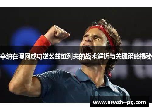 辛纳在澳网成功逆袭兹维列夫的战术解析与关键策略揭秘