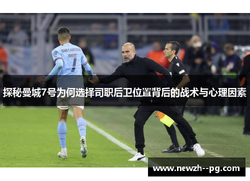 探秘曼城7号为何选择司职后卫位置背后的战术与心理因素