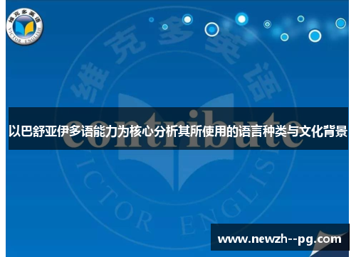 以巴舒亚伊多语能力为核心分析其所使用的语言种类与文化背景 以巴舒亚伊多语能力为核心分析其所使用的语言种类与文化背景