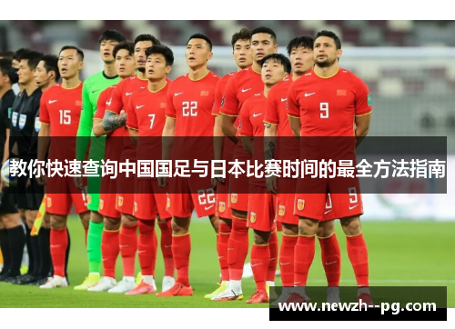 教你快速查询中国国足与日本比赛时间的最全方法指南 教你快速查询中国国足与日本比赛时间的最全方法指南