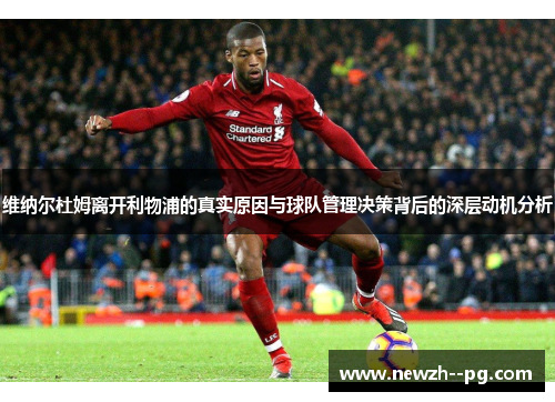 维纳尔杜姆离开利物浦的真实原因与球队管理决策背后的深层动机分析 维纳尔杜姆离开利物浦的真实原因与球队管理决策背后的深层动机分析