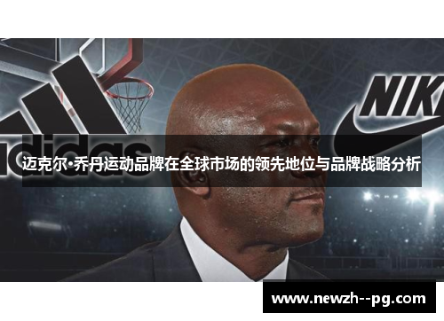 迈克尔·乔丹运动品牌在全球市场的领先地位与品牌战略分析