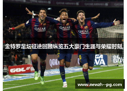 金特罗足坛征途回顾纵览五大豪门生涯与荣耀时刻