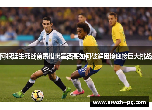 阿根廷生死战前景堪忧墨西哥如何破解困境迎接巨大挑战