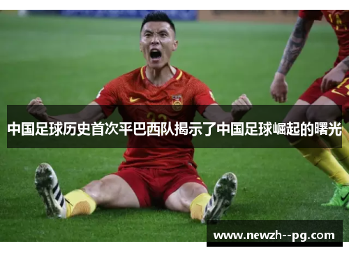 中国足球历史首次平巴西队揭示了中国足球崛起的曙光
