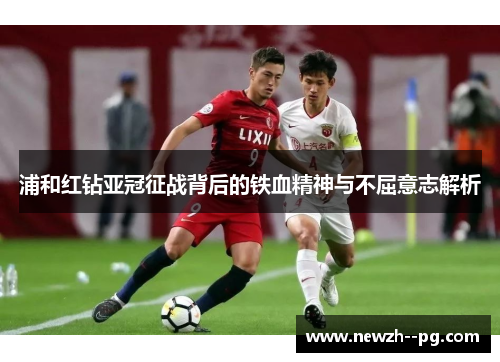 浦和红钻亚冠征战背后的铁血精神与不屈意志解析 浦和红钻亚冠征战背后的铁血精神与不屈意志解析