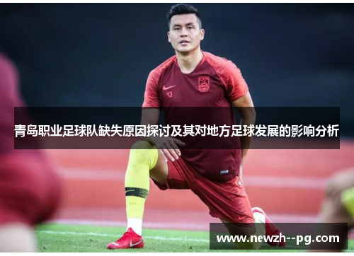 青岛职业足球队缺失原因探讨及其对地方足球发展的影响分析 青岛职业足球队缺失原因探讨及其对地方足球发展的影响分析