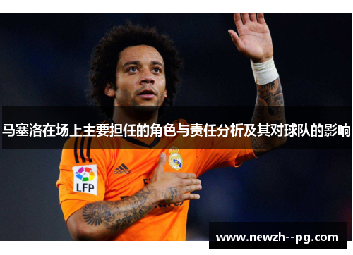 马塞洛在场上主要担任的角色与责任分析及其对球队的影响 马塞洛在场上主要担任的角色与责任分析及其对球队的影响