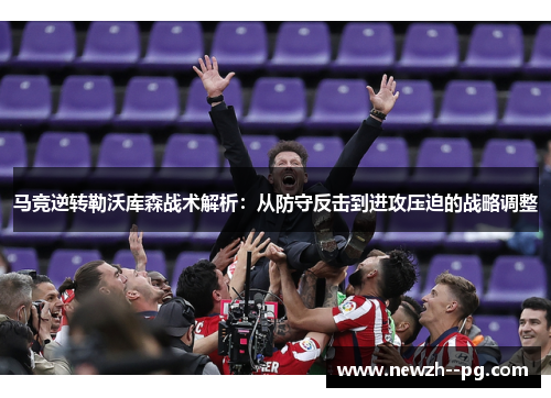马竞逆转勒沃库森战术解析：从防守反击到进攻压迫的战略调整