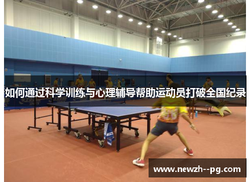 如何通过科学训练与心理辅导帮助运动员打破全国纪录 如何通过科学训练与心理辅导帮助运动员打破全国纪录