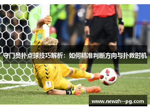 守门员扑点球技巧解析：如何精准判断方向与扑救时机