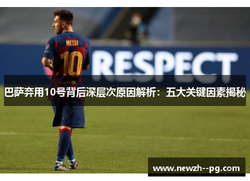 巴萨弃用10号背后深层次原因解析：五大关键因素揭秘