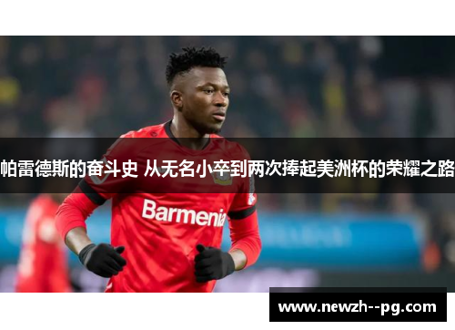 帕雷德斯的奋斗史 从无名小卒到两次捧起美洲杯的荣耀之路