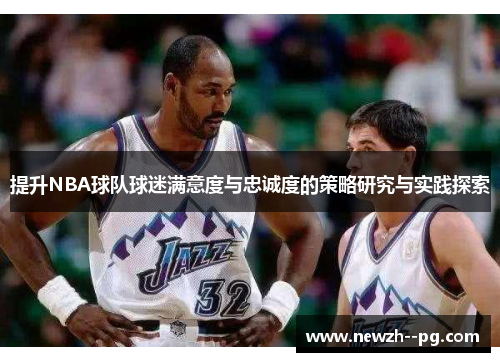 提升NBA球队球迷满意度与忠诚度的策略研究与实践探索 提升NBA球队球迷满意度与忠诚度的策略研究与实践探索