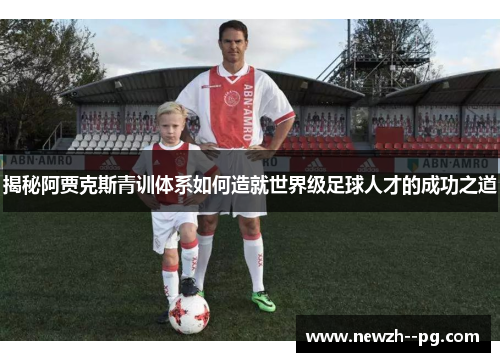 揭秘阿贾克斯青训体系如何造就世界级足球人才的成功之道