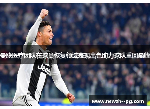 曼联医疗团队在球员恢复领域表现出色助力球队重回巅峰 曼联医疗团队在球员恢复领域表现出色助力球队重回巅峰