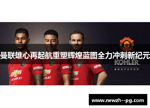 曼联雄心再起航重塑辉煌蓝图全力冲刺新纪元 曼联雄心再起航重塑辉煌蓝图全力冲刺新纪元