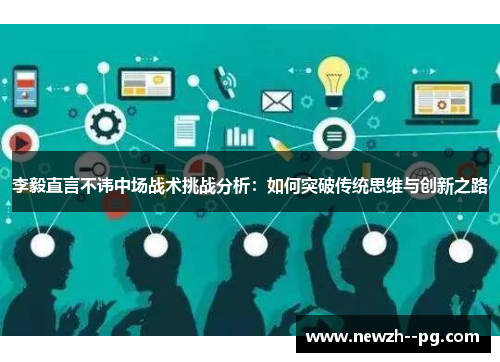 李毅直言不讳中场战术挑战分析：如何突破传统思维与创新之路