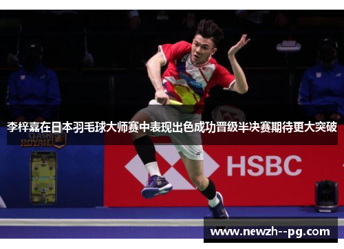 李梓嘉在日本羽毛球大师赛中表现出色成功晋级半决赛期待更大突破 李梓嘉在日本羽毛球大师赛中表现出色成功晋级半决赛期待更大突破