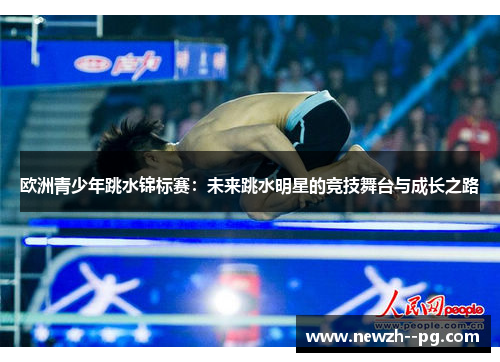 欧洲青少年跳水锦标赛:未来跳水明星的竞技舞台与成长之路 欧洲青少年跳水锦标赛:未来跳水明星的竞技舞台与成长之路