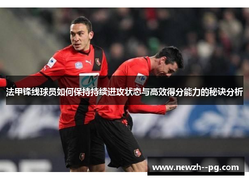 法甲锋线球员如何保持持续进攻状态与高效得分能力的秘诀分析 法甲锋线球员如何保持持续进攻状态与高效得分能力的秘诀分析