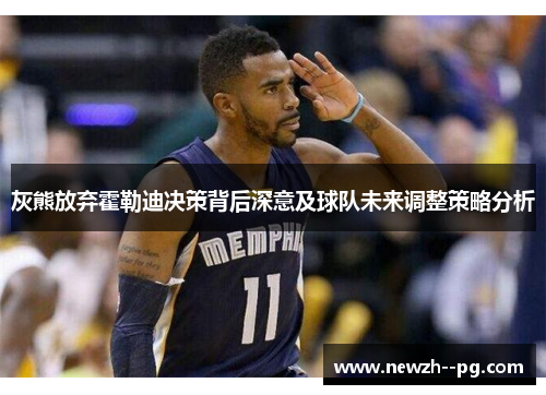 灰熊放弃霍勒迪决策背后深意及球队未来调整策略分析 灰熊放弃霍勒迪决策背后深意及球队未来调整策略分析