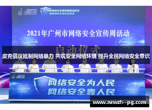 皮克倡议抵制网络暴力 共筑安全网络环境 提升全民网络安全意识 皮克倡议抵制网络暴力 共筑安全网络环境 提升全民网络安全意识