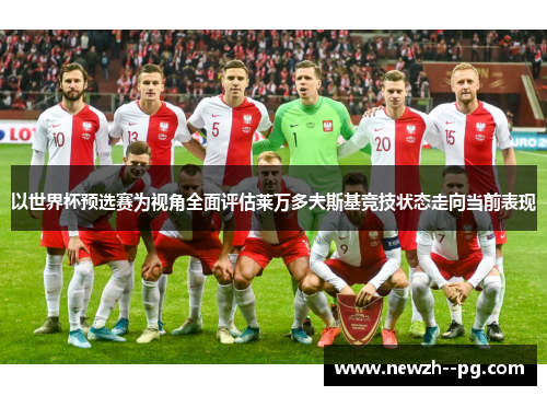 以世界杯预选赛为视角全面评估莱万多夫斯基竞技状态走向当前表现