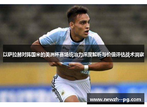 以萨拉赫对阵国米的美洲杯赛场统治力深度解析与价值评估战术洞察 以萨拉赫对阵国米的美洲杯赛场统治力深度解析与价值评估战术洞察