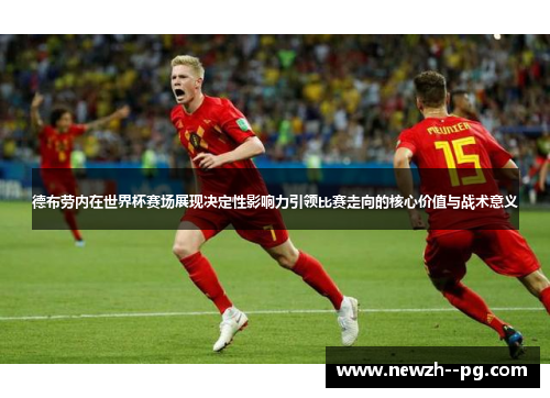 德布劳内在世界杯赛场展现决定性影响力引领比赛走向的核心价值与战术意义 德布劳内在世界杯赛场展现决定性影响力引领比赛走向的核心价值与战术意义