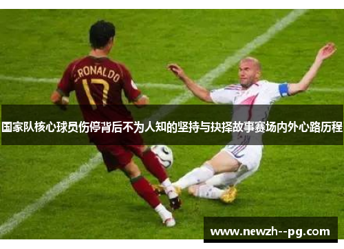 国家队核心球员伤停背后不为人知的坚持与抉择故事赛场内外心路历程 国家队核心球员伤停背后不为人知的坚持与抉择故事赛场内外心路历程