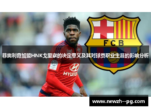 菲奥利奇加盟HNK戈里察的决定意义及其对球员职业生涯的影响分析