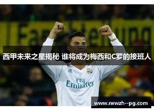 西甲未来之星揭秘 谁将成为梅西和C罗的接班人