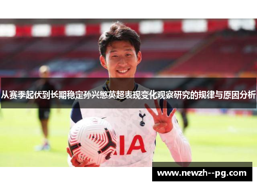从赛季起伏到长期稳定孙兴慜英超表现变化观察研究的规律与原因分析 从赛季起伏到长期稳定孙兴慜英超表现变化观察研究的规律与原因分析