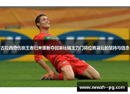 古拉西奇伤愈王者归来重新夺回莱比锡主力门将位置背后的坚持与信念