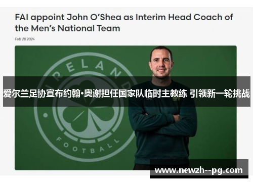 爱尔兰足协宣布约翰·奥谢担任国家队临时主教练 引领新一轮挑战 爱尔兰足协宣布约翰·奥谢担任国家队临时主教练 引领新一轮挑战