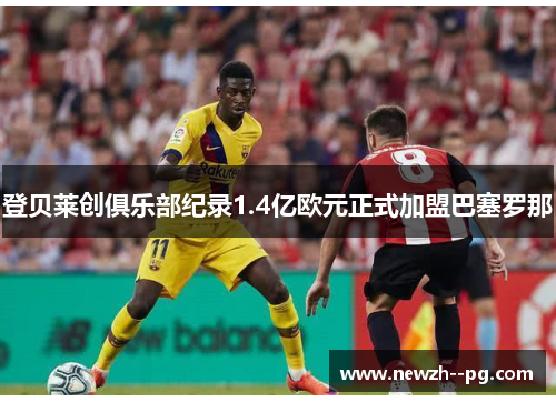 登贝莱创俱乐部纪录1.4亿欧元正式加盟巴塞罗那