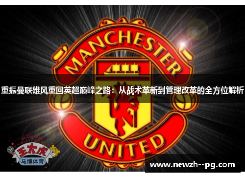 重振曼联雄风重回英超巅峰之路：从战术革新到管理改革的全方位解析