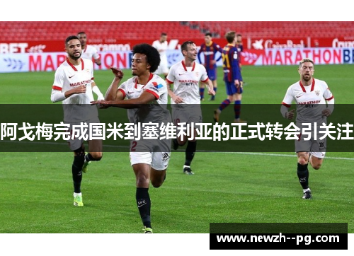 阿戈梅完成国米到塞维利亚的正式转会引关注
