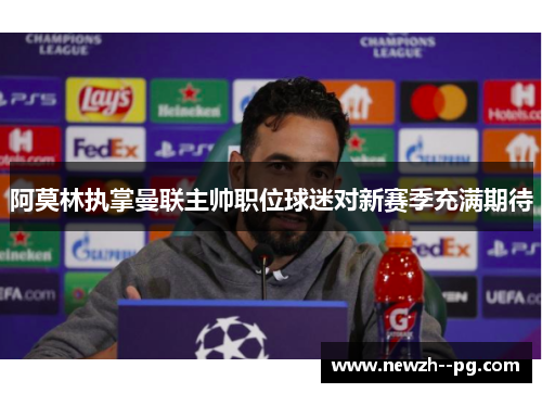 阿莫林执掌曼联主帅职位球迷对新赛季充满期待