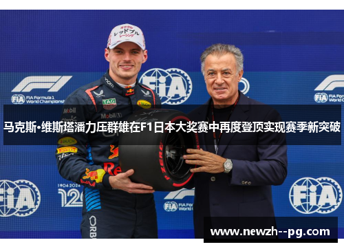 马克斯·维斯塔潘力压群雄在F1日本大奖赛中再度登顶实现赛季新突破